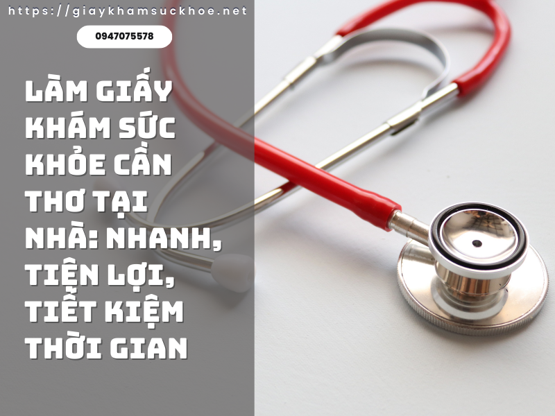 Làm giấy khám sức khỏe Cần Thơ tại nhà: Nhanh, tiện lợi, tiết kiệm thời gian